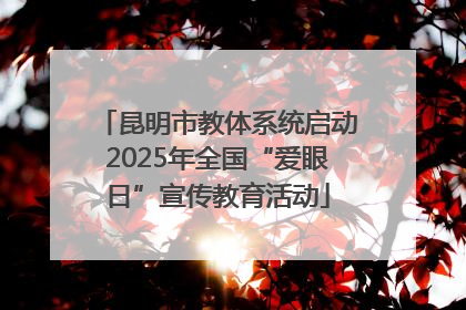 昆明市教体系统启动2025年全国“爱眼日”宣传教育活动