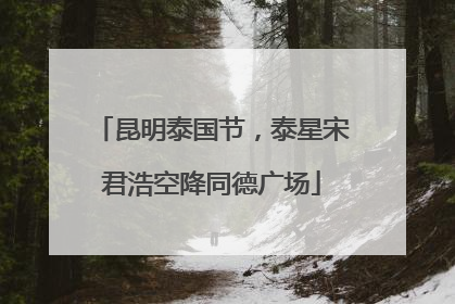 昆明泰国节，泰星宋君浩空降同德广场