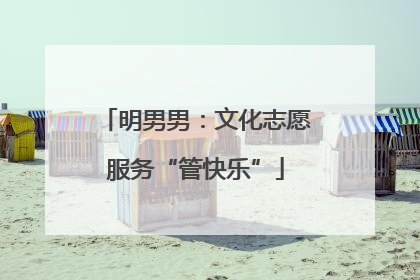 明男男：文化志愿服务“管快乐”