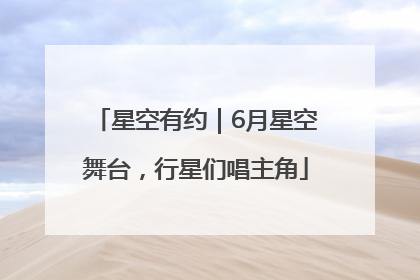 星空有约｜6月星空舞台，行星们唱主角