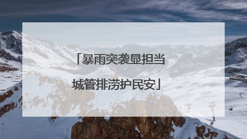 暴雨突袭显担当 城管排涝护民安