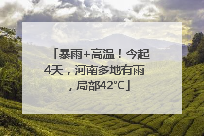 暴雨+高温！今起4天，河南多地有雨，局部42℃