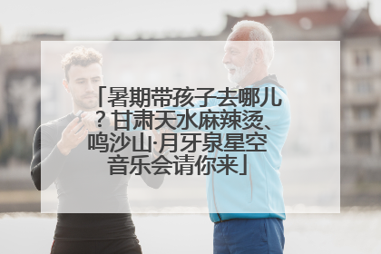 暑期带孩子去哪儿？甘肃天水麻辣烫、鸣沙山·月牙泉星空音乐会请你来