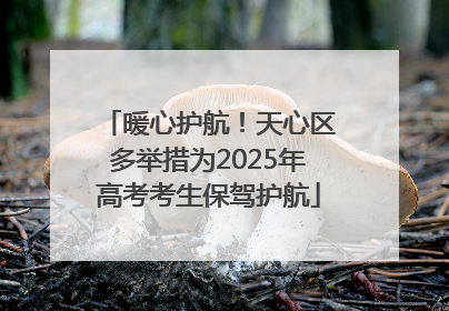 暖心护航！天心区多举措为2025年高考考生保驾护航