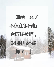 曲靖一女子不仅在银行柜台取钱被拒，2小时后还被抓了！