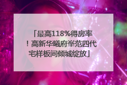 最高118%得房率！高新华曦府峯范四代宅样板间倾城绽放