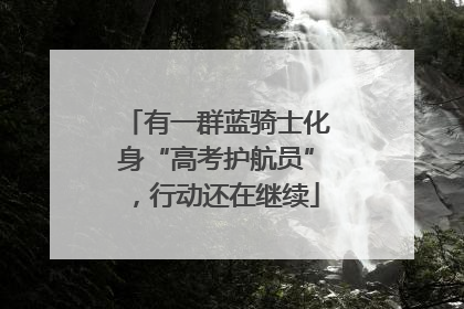 有一群蓝骑士化身“高考护航员”，行动还在继续