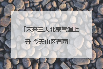 未来三天北京气温上升 今天山区有雨