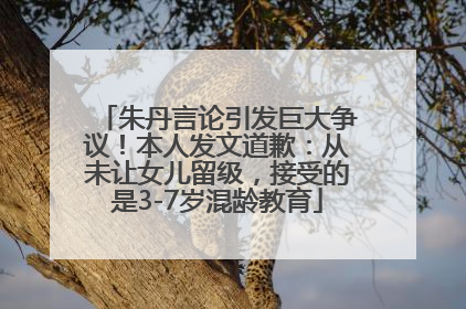 朱丹言论引发巨大争议！本人发文道歉：从未让女儿留级，接受的是3-7岁混龄教育