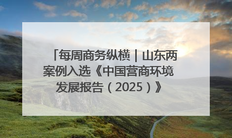 每周商务纵横｜山东两案例入选《中国营商环境发展报告（2025）》；山东外贸优品购物季进机关活动在济南举办