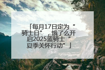每月17日定为“骑士日”，饿了么开启2025蓝骑士“夏季关怀行动”