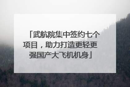 武航院集中签约七个项目，助力打造更轻更强国产大飞机机身