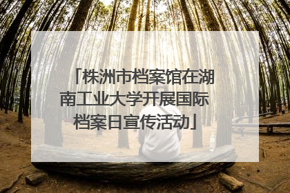 株洲市档案馆在湖南工业大学开展国际档案日宣传活动