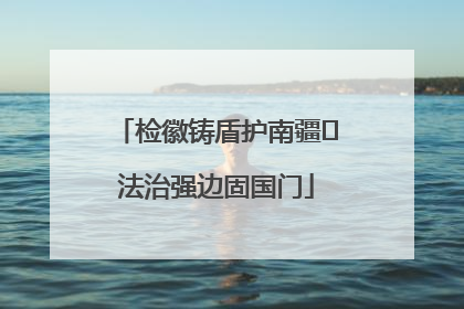 检徽铸盾护南疆 法治强边固国门