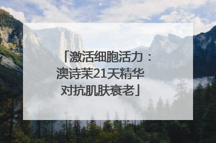 激活细胞活力：澳诗茉21天精华对抗肌肤衰老