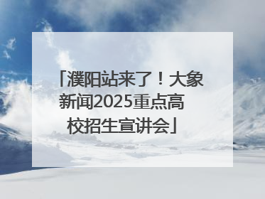 濮阳站来了！大象新闻2025重点高校招生宣讲会
