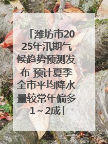 潍坊市2025年汛期气候趋势预测发布 预计夏季全市平均降水量较常年偏多1～2成