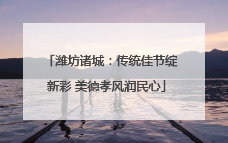 潍坊诸城：传统佳节绽新彩 美德孝风润民心