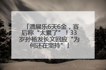 潘展乐6天6金，赛后称“太累了”！33岁孙杨发长文回应“为何还在坚持”