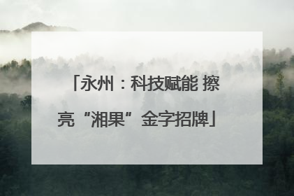 永州：科技赋能 擦亮“湘果”金字招牌
