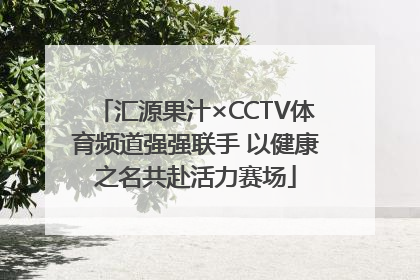 汇源果汁×CCTV体育频道强强联手 以健康之名共赴活力赛场