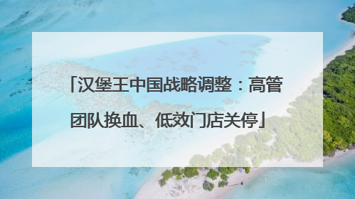 汉堡王中国战略调整：高管团队换血、低效门店关停