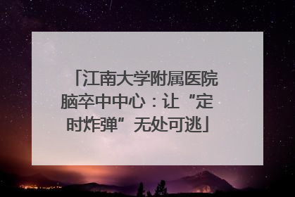 江南大学附属医院脑卒中中心：让“定时炸弹”无处可逃