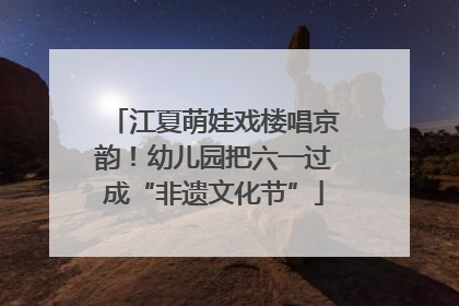 江夏萌娃戏楼唱京韵！幼儿园把六一过成“非遗文化节”
