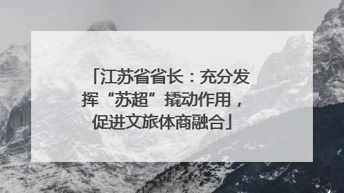 江苏省省长：充分发挥“苏超”撬动作用，促进文旅体商融合