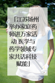 江苏扬州举办家庭药师进万家活动 医学与药学领域专家共话科技赋能