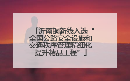 沂南铜新线入选“全国公路安全设施和交通秩序管理精细化提升精品工程”