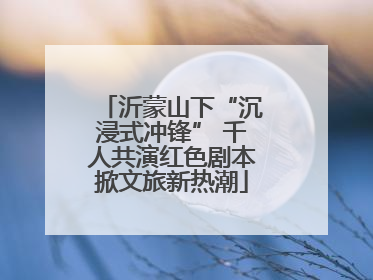 沂蒙山下“沉浸式冲锋” 千人共演红色剧本掀文旅新热潮