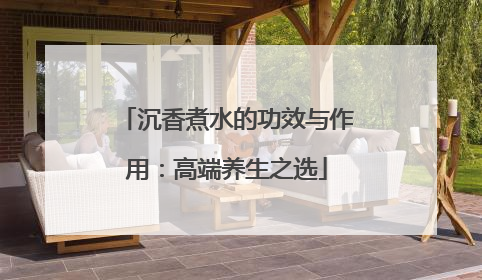 沉香煮水的功效与作用：高端养生之选