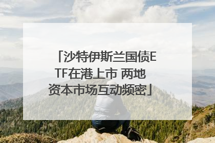 沙特伊斯兰国债ETF在港上市 两地资本市场互动频密