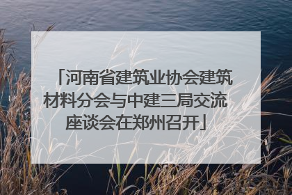 河南省建筑业协会建筑材料分会与中建三局交流座谈会在郑州召开