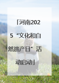 河南2025“文化和自然遗产日”活动启动