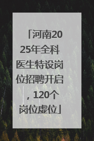 河南2025年全科医生特设岗位招聘开启，120个岗位虚位