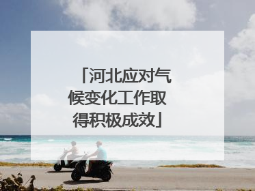 河北应对气候变化工作取得积极成效
