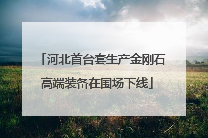 河北首台套生产金刚石高端装备在围场下线