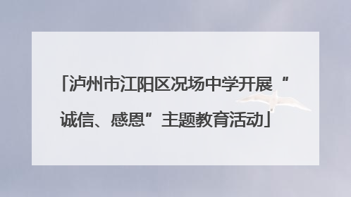 泸州市江阳区况场中学开展“诚信、感恩”主题教育活动