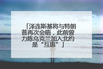 泽连斯基将与特朗普再次会晤，此前曾力陈乌克兰加入北约是“互惠”