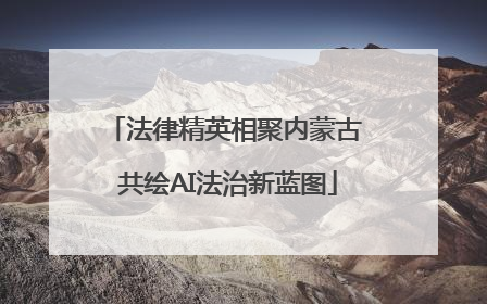 法律精英相聚内蒙古 共绘AI法治新蓝图