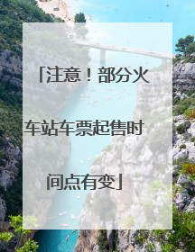 注意！部分火车站车票起售时间点有变