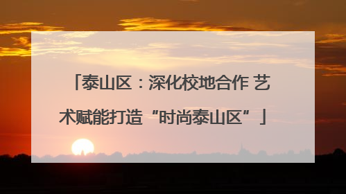 泰山区：深化校地合作 艺术赋能打造“时尚泰山区”
