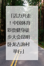 活力开走！中国体育彩票健身徒步大会昆明卧龙古渔村举行