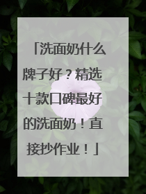 洗面奶什么牌子好？精选十款口碑最好的洗面奶！直接抄作业！