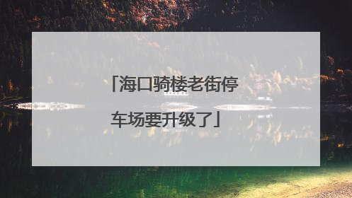 海口骑楼老街停车场要升级了