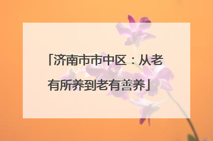 济南市市中区：从老有所养到老有善养