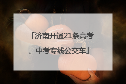 济南开通21条高考、中考专线公交车