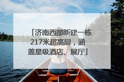 济南西部新建一栋217米超高层，涵盖星级酒店、展厅